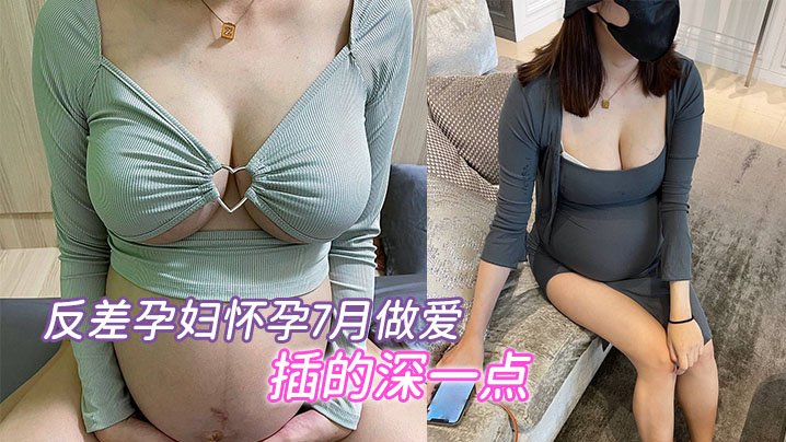 极品孕妇7月大肚，疯狂求内射深插骚穴！